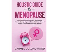 Holistic Guide To Menopause: Natural Remedies to Relieve Hot Flashes, Restore Energy, Improve Sleep, Balance Mood & Support Hormones for Midlife Women