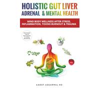 Holistic Gut Liver Adrenal & Mental Health: Mind Body Wellness After Stress, Inflammation, Toxins, Burnout & Trauma