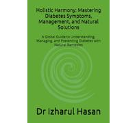 Holistic Harmony: Mastering Diabetes Symptoms, Management, and Natural Solutions: A Global Guide to Understanding, Managing, and Preventing Diabetes with Natural Remedies