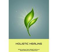 Holistic Healing: Alternative Pain Relief Without Side Effects Or Addiction
