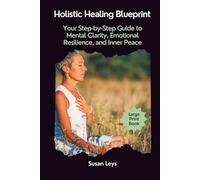 Holistic Healing Blueprint: Your Step-by-Step Guide to Mental Clarity, Emotional Resilience, and Inner Peace (HEALTHCARE RESILIENCE & WELLNESS SERIES)