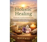 Holistic Healing: Breathwork, Crystals & Herbal Wisdom: A Practical Guide to Mind-Body Balance and Natural Self-Healing