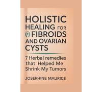 HOLISTIC HEALING FOR FIBROIDS AND OVARIAN CYSTS: 7 Herbal remedies that Helped Me Shrink My Tumors
