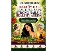 Holistic Healing for Healthy Hair, Beautiful Skin, Strong Nails & Healthy Ageing: Natural Ayurvedic, Siddha, Yoga, Mudra & Acupressure Solutions for Timeless Beauty and Lifelong Wellness
