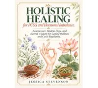 HOLISTIC HEALING for PCOS and Hormonal Imbalance: Acupressure, Mudras, Yoga, and Herbal Wisdom for Lasting Wellness and Cycle Regularity