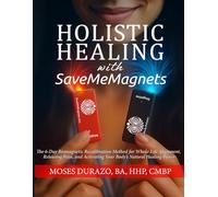 Holistic Healing with SaveMeMagnets: The 6-Day Biomagnetic Recalibration Method for Whole-Life Alignment, Releasing Pain, and Activating Your Body’s ... (The SaveMeMagnets Self-Recalibration Series)