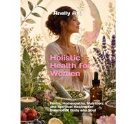 Holistic Health for Women: Herbs, Homeopathy, Nutrition, and Spiritual Healing for Balance of Body and Soul