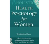 Holistic Health Psychology for Women: Master Your Hormones, Manage High Functioning Anxiety and Reclaim Your Physical Well-Being. (The Psychology of Wellness: Master Your Mind to Heal Your Body.)