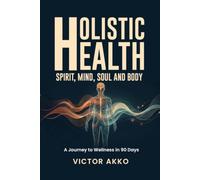 HOLISTIC HEALTH: Spirit, Mind, Soul and Body. A Journey to Wholeness in 90 Days.