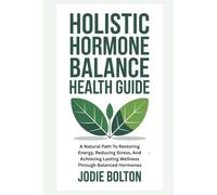 HOLISTIC HORMONE BALANCE HEALTH GUIDE: A Natural Path To Restoring Energy, Reducing Stress, And Achieving Lasting Wellness Through Balanced Hormones