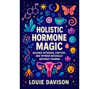 Holistic Hormone Magic: Balance Estrogen, Cortisol, and Thyroid Naturally (Without Pharma) - Women's Health | Natural Endocrine Support, Herbal ... and Modern Science for Lifelong Vitality)