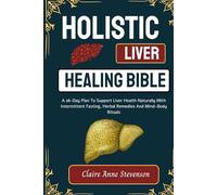 Holistic Liver Healing Bible: A 28-Day Plan To Support Liver Health Naturally With Intermittent Fasting, Herbal Remedies and Mind-Body Rituals
