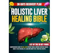 Holistic Liver Healing Bible: Comprehensive Guide to Heal Liver Without Drugs, Improve Everyday Energy, Shed 5-10 Kg Visceral Fat, and Implement Fast, Practical Recipes