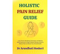 HOLISTIC PAIN RELIEF GUIDE: Learn Proven Breathing Techniques and Mudras (Hand Gestures) to Align Chakras (Energy Centers), Reduce Pain, and Boost ... (NATURAL MEDICINE AND ALTERNATIVE HEALING)