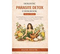 Holistic Parasite Detox Cookbook: Nourishing Recipes for Gut Health, Digestive Support, and Daily Vitality Featuring a Structured 7-Day Holistic Meal Plan