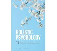 Holistic Psychology: 77 Secrets about the Mind That They Don't Want You to Know