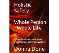 Holistic Safety Whole Person - Whole Life: A Complete Guide to the Seven Dimensions of Safety and Wellness