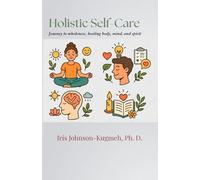 Holistic Self-Care: Journey to Wholeness, Healing Body, Mind, and Spirit