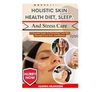 Holistic Skin Health Diet, Sleep, And Stress Care: A Practical Guide To Nourishing Your Skin Through Food, Rest, And Balance