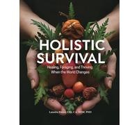 Holistic Survival: Healing, Foraging, and Thriving When the World Changes
