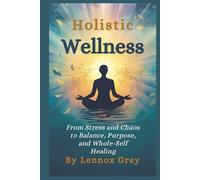 HOLISTIC WELLNESS: From Stress and Chaos to Balance, Purpose, and Whole-Self Healing