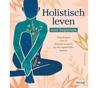 Holistisch leven voor beginners: zorg dragen voor je lichaam en geest op een natuurlijke manier