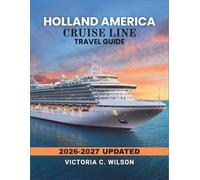 HOLLAND AMERICA CRUISE LINE TRAVEL GUIDE 2026-2027: Your Step-by-Step Guide to Cruise Planning, Onboard Luxury, and Destination Highlights