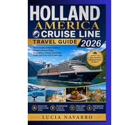 HOLLAND AMERICA CRUISE LINE TRAVEL GUIDE 2026: The Complete Insider Guide to Holland America Ships, Destinations, Dining, Excursions, Costs, and First-Time Cruise Tips.