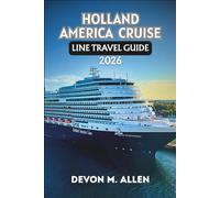 HOLLAND AMERICA CRUISE LINE TRAVEL GUIDE 2026: Your Essential Companion to Destinations, Ships, Dining, and Shore Excursions