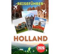 HOLLAND REISEFÜHRER 2026: Entdecken Sie Nordholland, Südholland, Amsterdam und Rotterdam - historische Städte, Küstenlandschaften, regionale Küche und wichtige Reisetipps