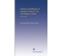 Holland, the Birthplace of American Political, Civic and Religious Liberty: An Historical Essay,