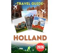 HOLLAND TRAVEL GUIDE 2026: Explore North Holland, South Holland, Amsterdam and Rotterdam - Historic Towns, Coastal Landscapes, Local Cuisine and Essential Travel Tips