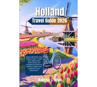 HOLLAND TRAVEL GUIDE 2026: Explore Windmills, Tulip Fields & Canals - Insider Tips, Hidden Gems, Scenic Routes, and Complete Itineraries for Families, Couples, Solo Travelers & Luxury Adventurers”