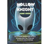 HOLLOW KNIGHT GAME GUIDE: The Complete Walkthrough and Boss Strategies With Tips Tricks and Secrets for every Challenge: 5 (Computer games guide)