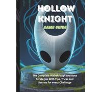 HOLLOW KNIGHT GAME GUIDE: The Complete Walkthrough and Boss Strategies With Tips Tricks and Secrets for every Challenge (Computer games guide)