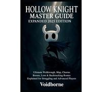 Hollow Knight Master Guide: Expanded 2025 Edition: Ultimate Walkthrough, Map, Charms, Bosses, Lore & Backtracking Routes Explained for Struggling and Advanced Players