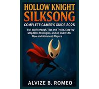 Hollow Knight Silksong Complete Gamer’s Guide 2025: Full Walkthrough, Tips and Tricks, Step-by-Step Boss Strategies, and All Quests for New and Advanced Players