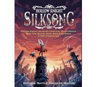 Hollow Knight: Silksong Complete Walkthrough - Best Tips, Builds, Maps, Boss Strategies & 100% Completion: Encyclopedia - Maps, Quests, Combat, Crafting & Secrets