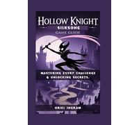 HOLLOW KNIGHT: SILKSONG GAME GUIDE: Mastering Every Challenge & Unlocking Secrets