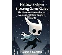 Hollow Knight: Silksong Game Guide: The Ultimate Companion to Mastering Hollow Knight: Silksong