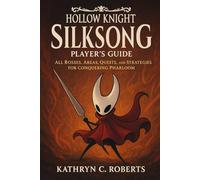 Hollow Knight: Silksong Player’s Guide: All Bosses, Areas, Quests, and Strategies for Conquering Pharloom