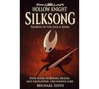 Hollow Knight: Silksong - Secrets of the Silk & Song: Your Guide to Bosses, Builds, Map Navigation, and Hidden Lore
