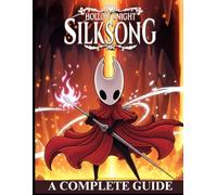HOLLOW KNIGHT: SILKSONG: The Complete Strategy Guide to Mastering Hornet’s Journey - Walkthroughs, Boss Tactics, Hidden Secrets, and 100% Completion