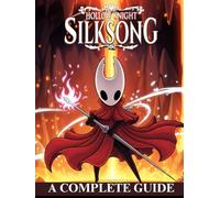 HOLLOW KNIGHT: SILKSONG: The Complete Strategy Guide to Mastering Hornet’s Journey - Walkthroughs, Boss Tactics, Hidden Secrets, and 100% Completion