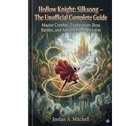 Hollow Knight: Silksong - The Unofficial Complete Guide: Master Combat, Exploration, Boss Battles, and Advanced Progression