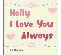 Holly I Love You Always: A Personalized Heartwarming Animal Bedtime Story for Kids