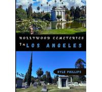 Hollywood Cemeteries in Los Angeles: The Definitive Handbook to History, Top Notable Gravesites, and Landmarks - With Maps and Photos