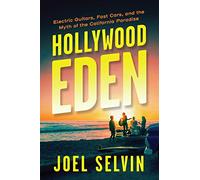 Hollywood Eden: Electric Guitars, Fast Cars, and the Myth of the California Paradise