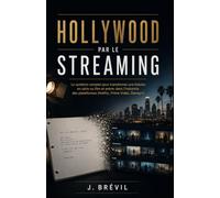 HOLLYWOOD PAR LE STREAMING: Le système complet pour transformer une histoire en série ou film et entrer dans l’industrie des plateformes (Netflix, Prime Vidéo, Disney+)