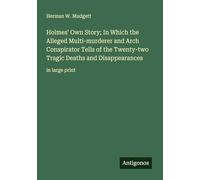 Holmes' Own Story; In Which the Alleged Multi-murderer and Arch Conspirator Tells of the Twenty-two Tragic Deaths and Disappearances: in large print